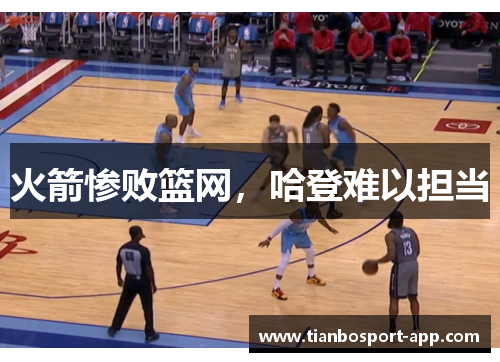 火箭惨败篮网，哈登难以担当