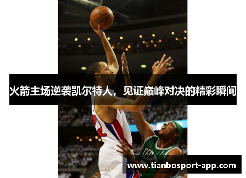 火箭主场逆袭凯尔特人，见证巅峰对决的精彩瞬间