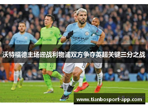 沃特福德主场迎战利物浦双方争夺英超关键三分之战