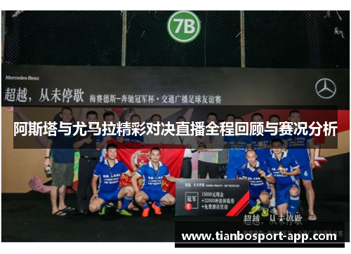 阿斯塔与尤马拉精彩对决直播全程回顾与赛况分析