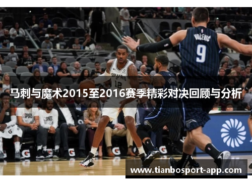 马刺与魔术2015至2016赛季精彩对决回顾与分析